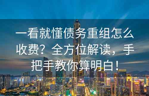 一看就懂债务重组怎么收费？全方位解读，手把手教你算明白！