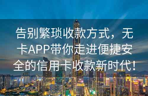 告别繁琐收款方式，无卡APP带你走进便捷安全的信用卡收款新时代！