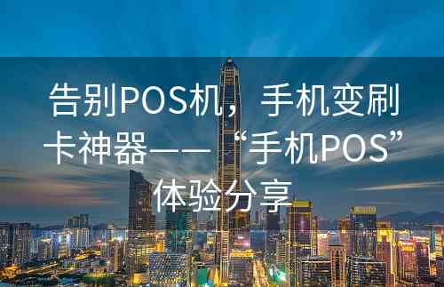 告别POS机，手机变刷卡神器——“手机POS”体验分享