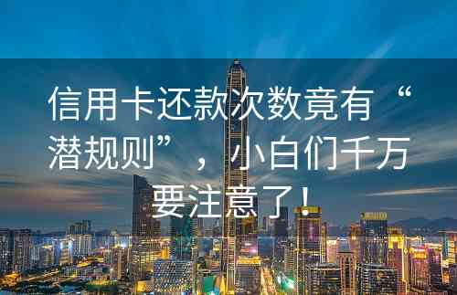 信用卡还款次数竟有“潜规则”，小白们千万要注意了！