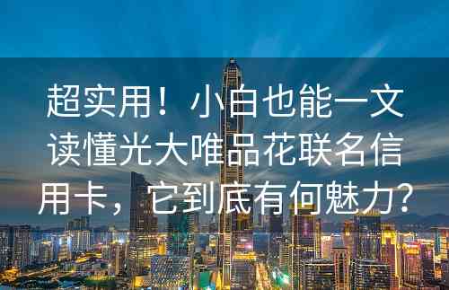 超实用！小白也能一文读懂光大唯品花联名信用卡，它到底有何魅力？