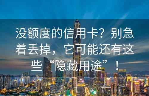 没额度的信用卡？别急着丢掉，它可能还有这些“隐藏用途”！