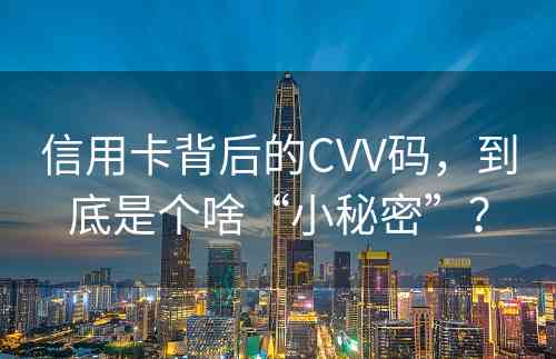 信用卡背后的CVV码，到底是个啥“小秘密”？