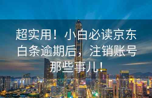 超实用！小白必读京东白条逾期后，注销账号那些事儿！