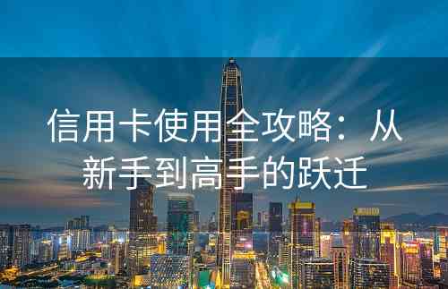 信用卡使用全攻略：从新手到高手的跃迁