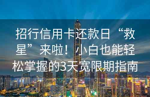 招行信用卡还款日“救星”来啦！小白也能轻松掌握的3天宽限期指南