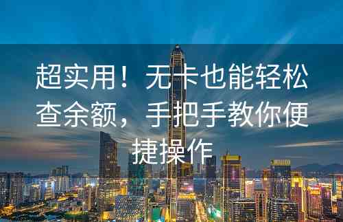 超实用！无卡也能轻松查余额，手把手教你便捷操作