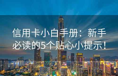 信用卡小白手册：新手必读的5个贴心小提示！