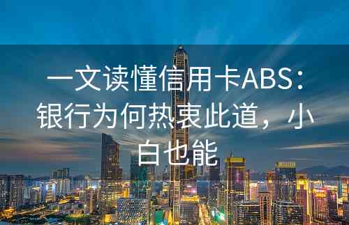 一文读懂信用卡ABS：银行为何热衷此道，小白也能