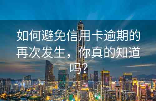 如何避免信用卡逾期的再次发生，你真的知道吗？