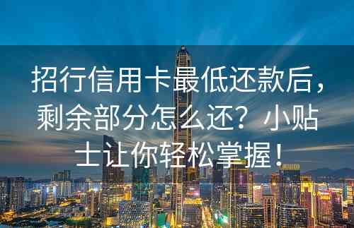 招行信用卡最低还款后，剩余部分怎么还？小贴士让你轻松掌握！