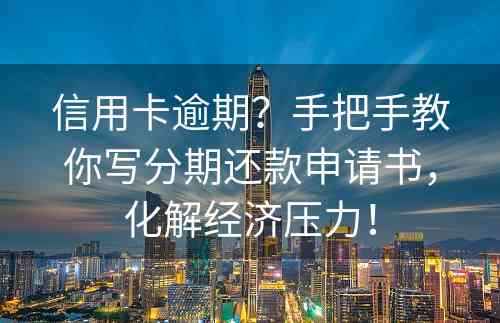 信用卡逾期？手把手教你写分期还款申请书，化解经济压力！