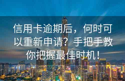 信用卡逾期后，何时可以重新申请？手把手教你把握最佳时机！