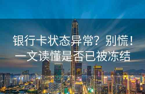 银行卡状态异常？别慌！一文读懂是否已被冻结