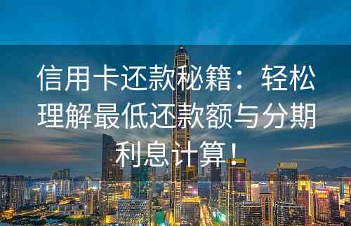 信用卡还款秘籍：轻松理解最低还款额与分期利息计算！