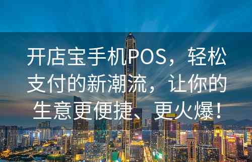 开店宝手机POS，轻松支付的新潮流，让你的生意更便捷、更火爆！