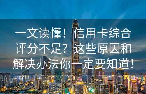 一文读懂！信用卡综合评分不足？这些原因和解决办法你一定要知道！