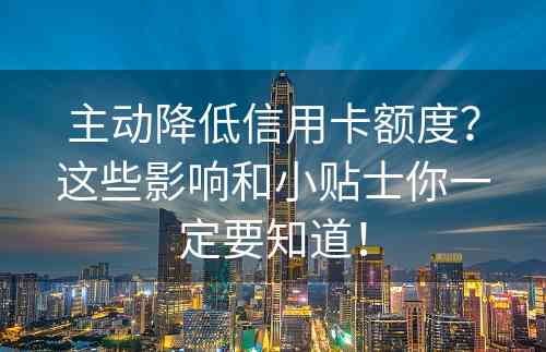 主动降低信用卡额度？这些影响和小贴士你一定要知道！