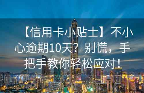 【信用卡小贴士】不小心逾期10天？别慌，手把手教你轻松应对！