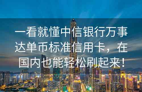 一看就懂中信银行万事达单币标准信用卡，在国内也能轻松刷起来！