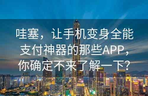 哇塞，让手机变身全能支付神器的那些APP，你确定不来了解一下？