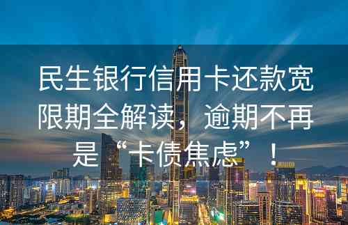 民生银行信用卡还款宽限期全解读，逾期不再是“卡债焦虑”！