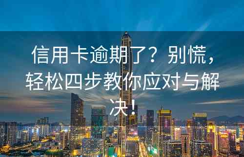 信用卡逾期了？别慌，轻松四步教你应对与解决！