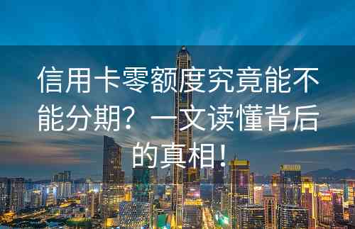 信用卡零额度究竟能不能分期？一文读懂背后的真相！