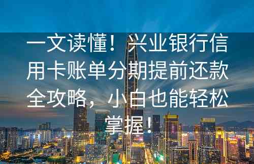 一文读懂！兴业银行信用卡账单分期提前还款全攻略，小白也能轻松掌握！