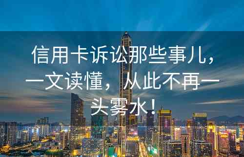 信用卡诉讼那些事儿，一文读懂，从此不再一头雾水！