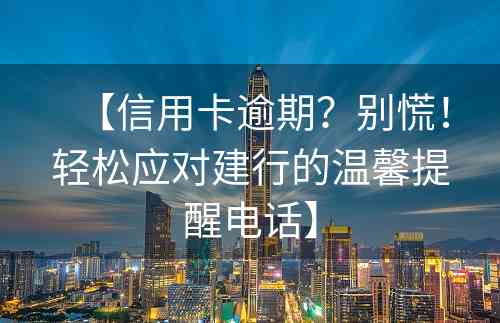 【信用卡逾期？别慌！轻松应对建行的温馨提醒电话】