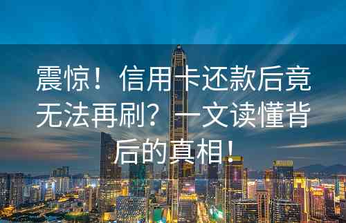 震惊！信用卡还款后竟无法再刷？一文读懂背后的真相！