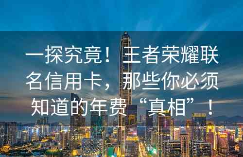 一探究竟！王者荣耀联名信用卡，那些你必须知道的年费“真相”！