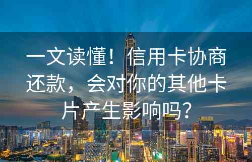 一文读懂！信用卡协商还款，会对你的其他卡片产生影响吗？