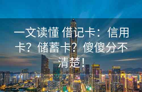 一文读懂 借记卡：信用卡？储蓄卡？傻傻分不清楚！