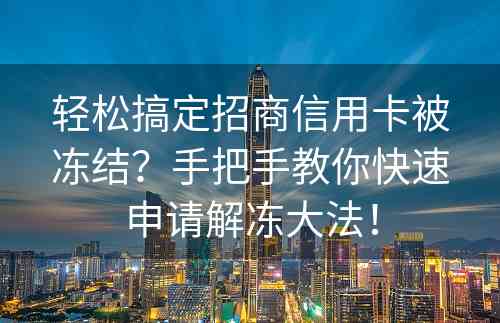 轻松搞定招商信用卡被冻结？手把手教你快速申请解冻大法！