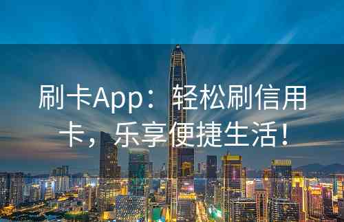 刷卡App：轻松刷信用卡，乐享便捷生活！