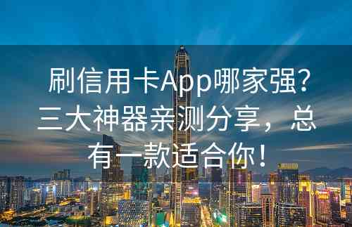  刷信用卡App哪家强？三大神器亲测分享，总有一款适合你！