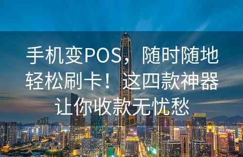 手机变POS，随时随地轻松刷卡！这四款神器让你收款无忧愁