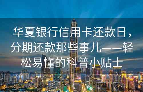 华夏银行信用卡还款日，分期还款那些事儿——轻松易懂的科普小贴士