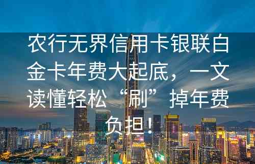 农行无界信用卡银联白金卡年费大起底，一文读懂轻松“刷”掉年费负担！