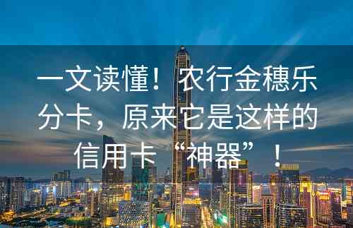 一文读懂！农行金穗乐分卡，原来它是这样的信用卡“神器”！