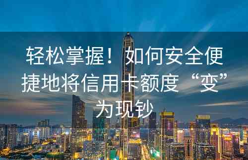 轻松掌握！如何安全便捷地将信用卡额度“变”为现钞