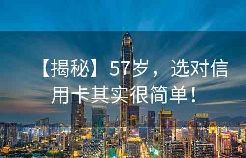 【揭秘】57岁，选对信用卡其实很简单！