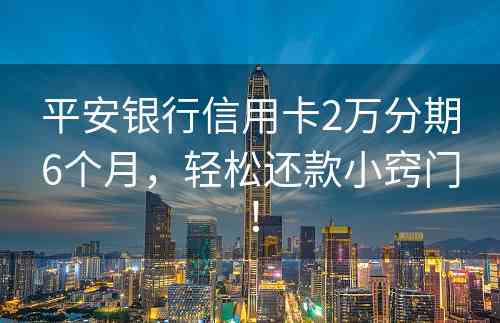 平安银行信用卡2万分期6个月，轻松还款小窍门！