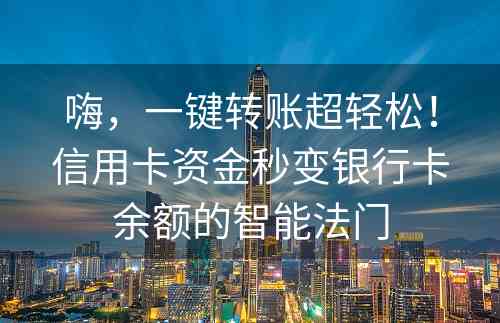 嗨，一键转账超轻松！信用卡资金秒变银行卡余额的智能法门