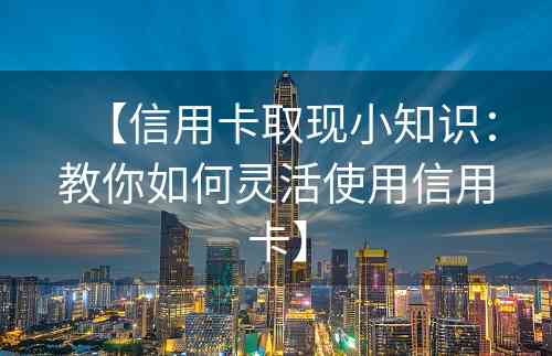 【信用卡取现小知识：教你如何灵活使用信用卡】