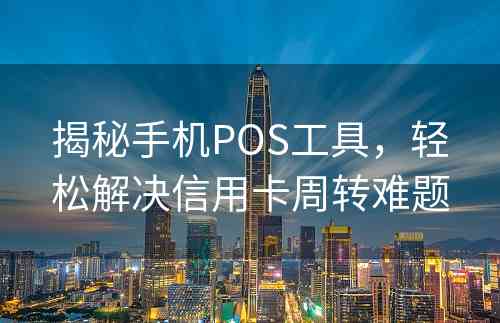 揭秘手机POS工具，轻松解决信用卡周转难题