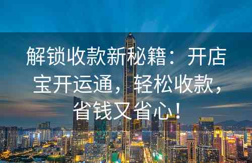 解锁收款新秘籍：开店宝开运通，轻松收款，省钱又省心！