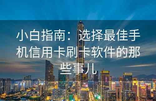 小白指南：选择最佳手机信用卡刷卡软件的那些事儿